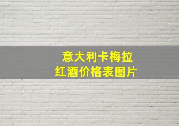 意大利卡梅拉红酒价格表图片