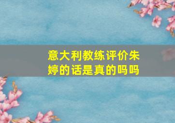 意大利教练评价朱婷的话是真的吗吗