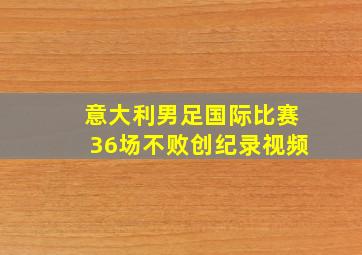 意大利男足国际比赛36场不败创纪录视频