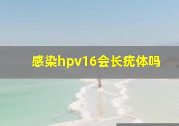 感染hpv16会长疣体吗