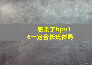 感染了hpv16一定会长疣体吗