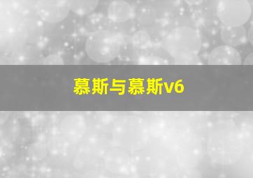 慕斯与慕斯v6