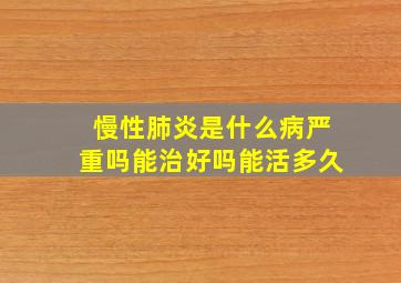 慢性肺炎是什么病严重吗能治好吗能活多久