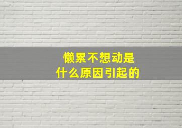 懒累不想动是什么原因引起的