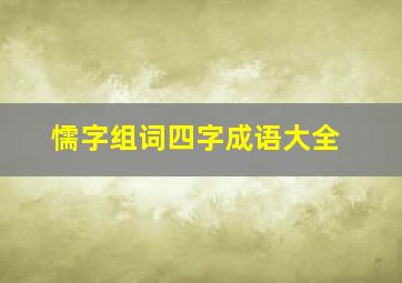 懦字组词四字成语大全