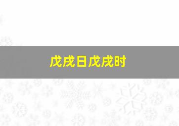 戊戌日戊戌时