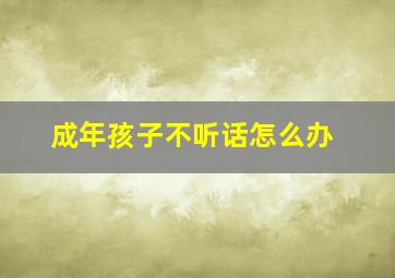 成年孩子不听话怎么办