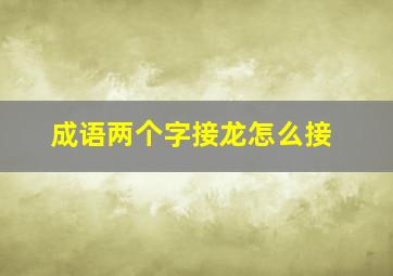 成语两个字接龙怎么接