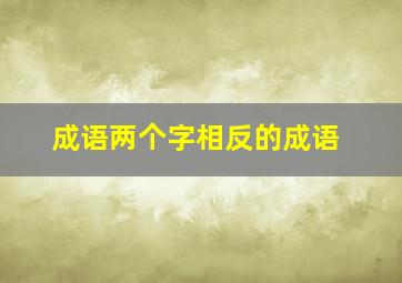 成语两个字相反的成语