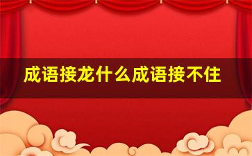 成语接龙什么成语接不住