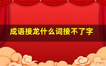 成语接龙什么词接不了字