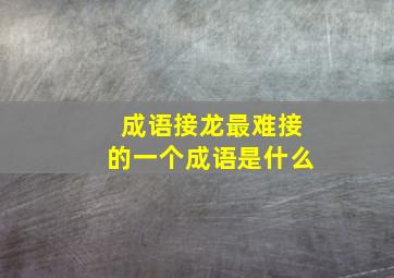 成语接龙最难接的一个成语是什么