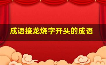 成语接龙烧字开头的成语