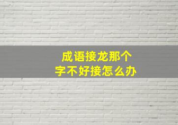 成语接龙那个字不好接怎么办