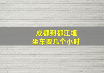 成都到都江堰坐车要几个小时