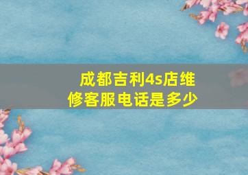 成都吉利4s店维修客服电话是多少