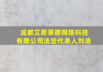 成都艾斯莱德网络科技有限公司法定代表人刘浩