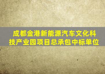 成都金港新能源汽车文化科技产业园项目总承包中标单位