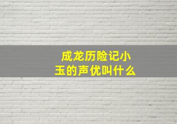 成龙历险记小玉的声优叫什么