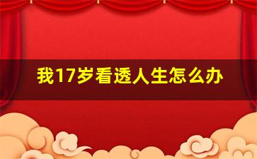 我17岁看透人生怎么办