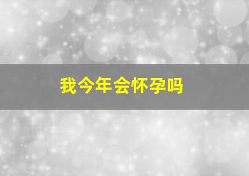 我今年会怀孕吗