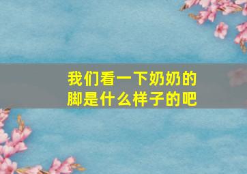 我们看一下奶奶的脚是什么样子的吧