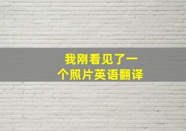 我刚看见了一个照片英语翻译