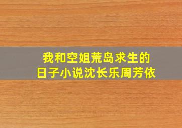 我和空姐荒岛求生的日子小说沈长乐周芳依