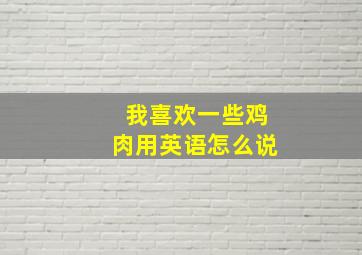 我喜欢一些鸡肉用英语怎么说