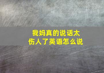 我妈真的说话太伤人了英语怎么说