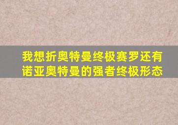 我想折奥特曼终极赛罗还有诺亚奥特曼的强者终极形态