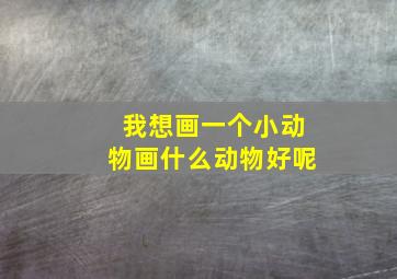 我想画一个小动物画什么动物好呢