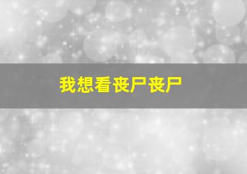 我想看丧尸丧尸