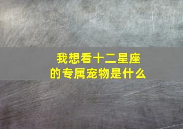 我想看十二星座的专属宠物是什么