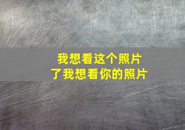 我想看这个照片了我想看你的照片