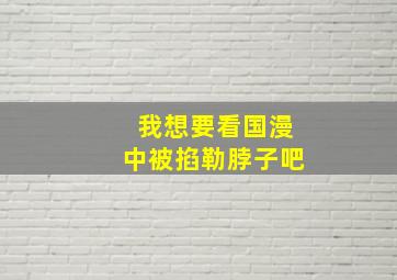 我想要看国漫中被掐勒脖子吧