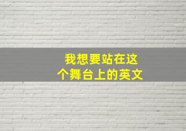 我想要站在这个舞台上的英文