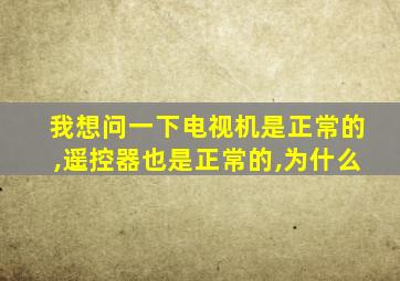 我想问一下电视机是正常的,遥控器也是正常的,为什么