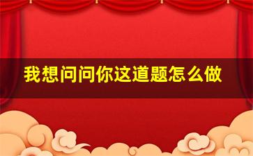 我想问问你这道题怎么做