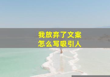 我放弃了文案怎么写吸引人