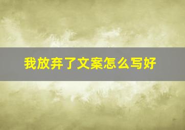 我放弃了文案怎么写好