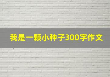 我是一颗小种子300字作文