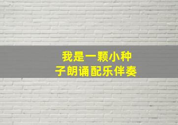 我是一颗小种子朗诵配乐伴奏