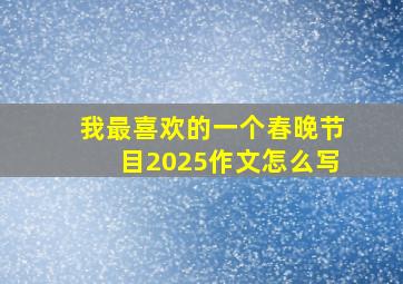 我最喜欢的一个春晚节目2025作文怎么写