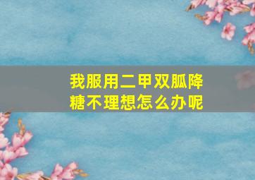 我服用二甲双胍降糖不理想怎么办呢