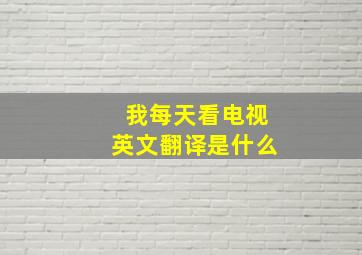 我每天看电视英文翻译是什么