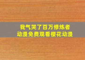 我气哭了百万修炼者动漫免费观看樱花动漫