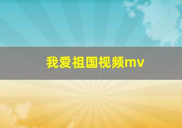 我爱祖国视频mv