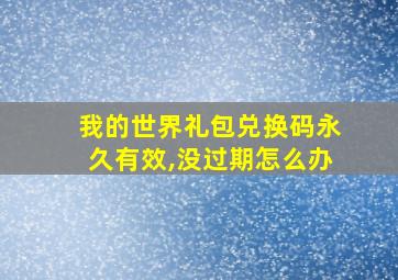 我的世界礼包兑换码永久有效,没过期怎么办