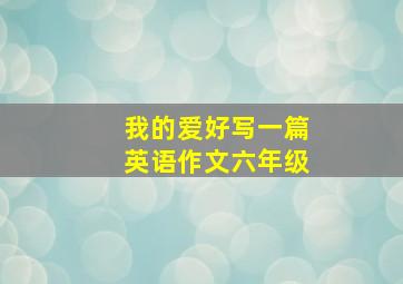 我的爱好写一篇英语作文六年级